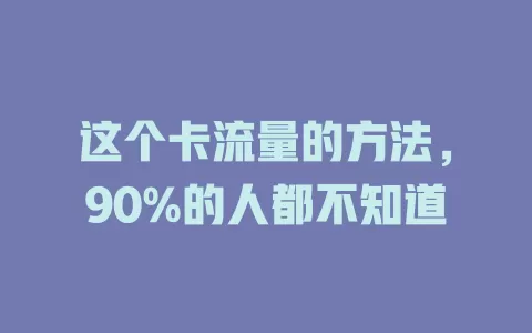 这个卡流量的方法，90%的人都不知道