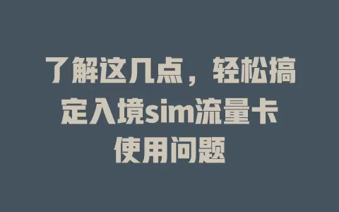 了解这几点，轻松搞定入境sim流量卡使用问题