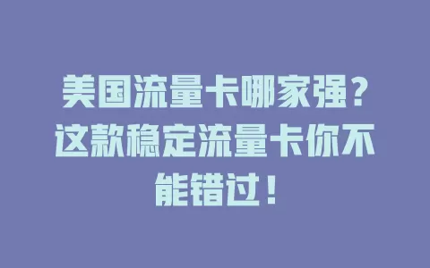 美国流量卡哪家强？这款稳定流量卡你不能错过！