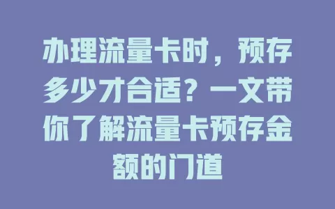 办理流量卡时，预存多少才合适？一文带你了解流量卡预存金额的门道