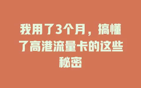 我用了3个月，搞懂了高港流量卡的这些秘密