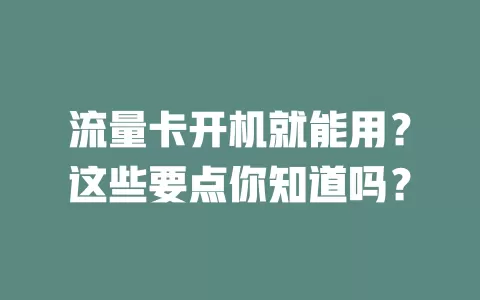 流量卡开机就能用？这些要点你知道吗？