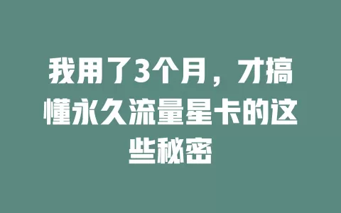 我用了3个月，才搞懂永久流量星卡的这些秘密