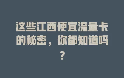 这些江西便宜流量卡的秘密，你都知道吗？