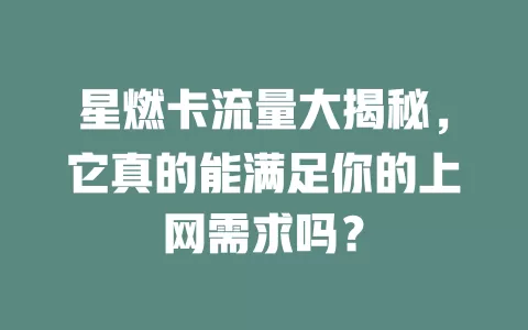 星燃卡流量大揭秘，它真的能满足你的上网需求吗？