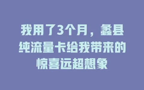 我用了3个月，蠡县纯流量卡给我带来的惊喜远超想象