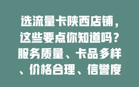 选流量卡陕西店铺，这些要点你知道吗？服务质量、卡品多样、价格合理、信誉度缺一不可，综合考量挑适合的，让流量卡服务更便捷