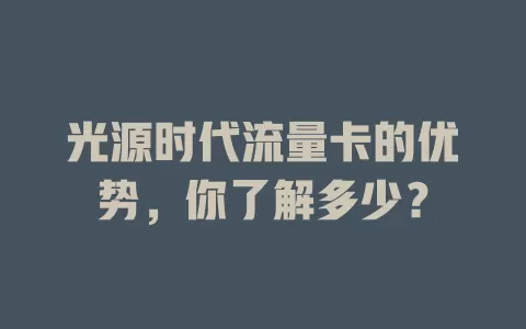 光源时代流量卡的优势，你了解多少？