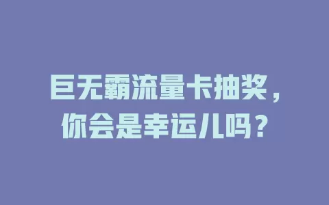 巨无霸流量卡抽奖，你会是幸运儿吗？