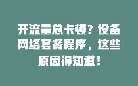 开流量总卡顿？设备网络套餐程序，这些原因得知道！