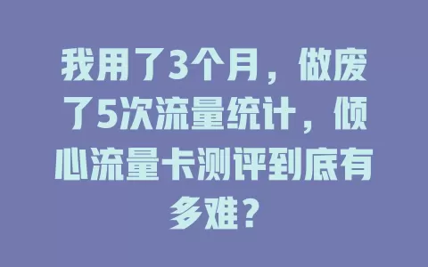 我用了3个月，做废了5次流量统计，倾心流量卡测评到底有多难？