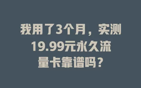 我用了3个月，实测19.99元永久流量卡靠谱吗？