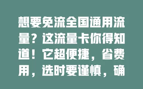想要免流全国通用流量？这流量卡你得知道！它超便捷，省费用，选时要谨慎，确保免流全国且网络稳，畅享网络就靠它！