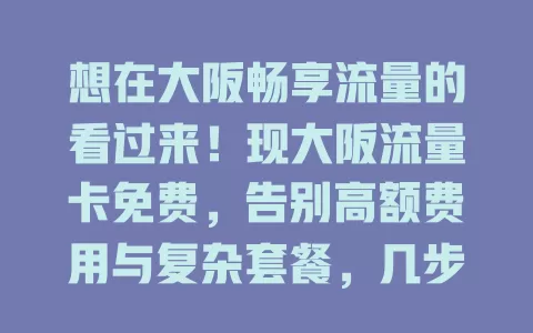 想在大阪畅享流量的看过来！现大阪流量卡免费，告别高额费用与复杂套餐，几步拥有，无缝网络支持，让你在大阪随心记录美好，增添精彩