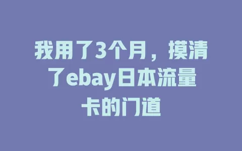 我用了3个月，摸清了ebay日本流量卡的门道