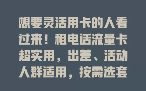 想要灵活用卡的人看过来！租电话流量卡超实用，出差、活动人群适用，按需选套餐，选正规平台，开启便捷通讯新通道
