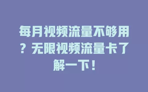 每月视频流量不够用？无限视频流量卡了解一下！