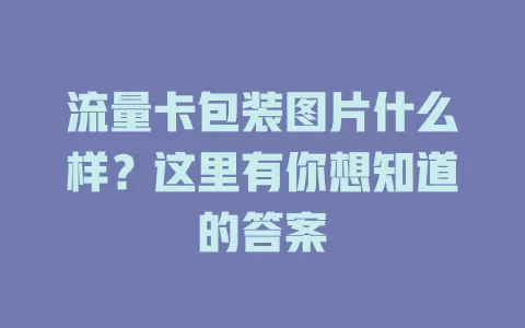 流量卡包装图片什么样？这里有你想知道的答案
