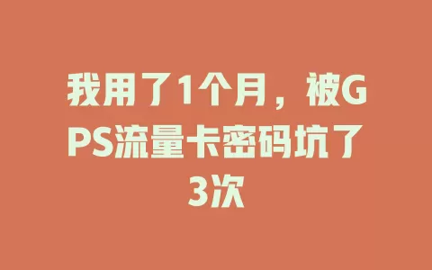我用了1个月，被GPS流量卡密码坑了3次