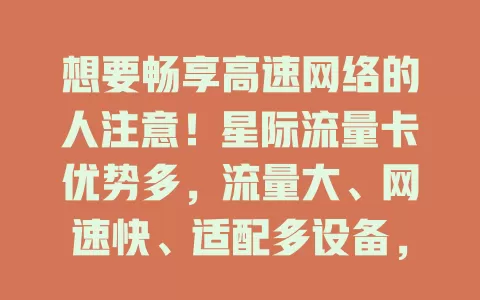 想要畅享高速网络的人注意！星际流量卡优势多，流量大、网速快、适配多设备，带你开启网络新时代