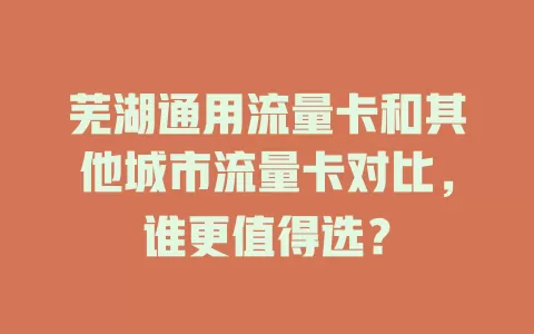 芜湖通用流量卡和其他城市流量卡对比，谁更值得选？