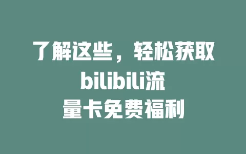 了解这些，轻松获取bilibili流量卡免费福利