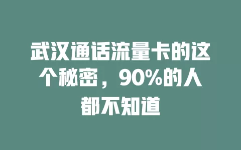 武汉通话流量卡的这个秘密，90%的人都不知道