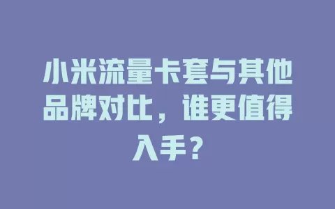 小米流量卡套与其他品牌对比，谁更值得入手？