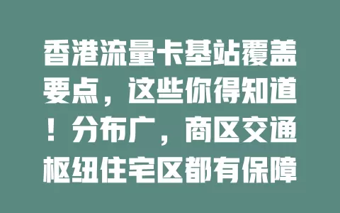 香港流量卡基站覆盖要点，这些你得知道！分布广，商区交通枢纽住宅区都有保障，建设持续优化，选卡关注基站覆盖，为网络生活保驾护航