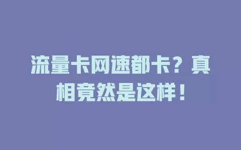 流量卡网速都卡？真相竟然是这样！