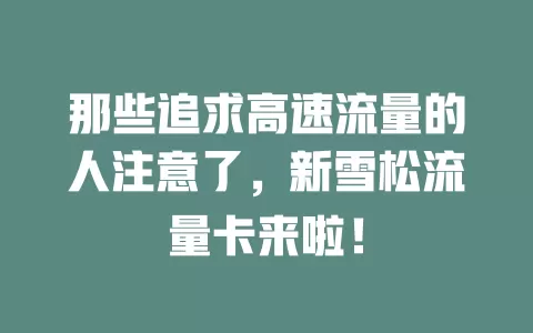 那些追求高速流量的人注意了，新雪松流量卡来啦！