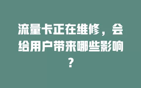 流量卡正在维修，会给用户带来哪些影响？