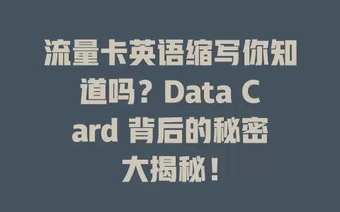流量卡英语缩写你知道吗？Data Card 背后的秘密大揭秘！