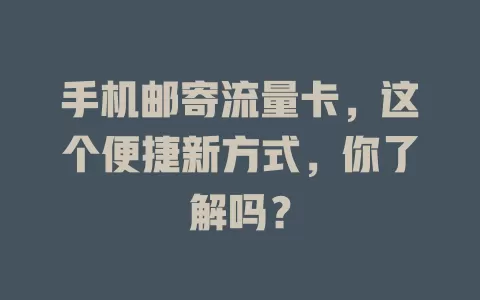 手机邮寄流量卡，这个便捷新方式，你了解吗？