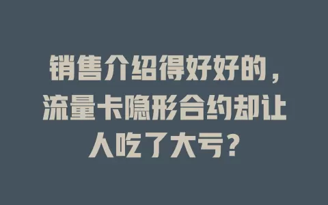 销售介绍得好好的，流量卡隐形合约却让人吃了大亏？