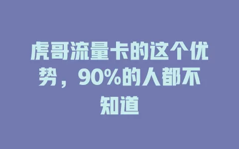 虎哥流量卡的这个优势，90%的人都不知道