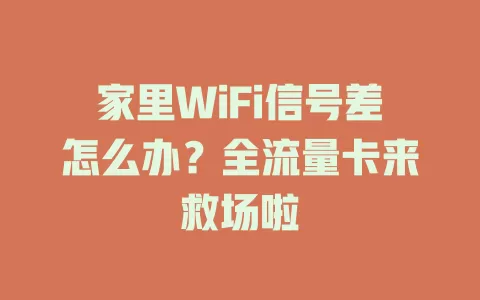 家里WiFi信号差怎么办？全流量卡来救场啦