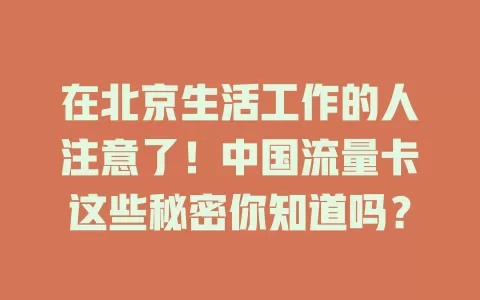 在北京生活工作的人注意了！中国流量卡这些秘密你知道吗？