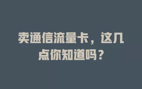 卖通信流量卡，这几点你知道吗？