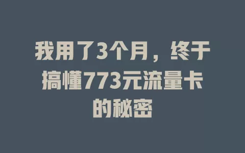 我用了3个月，终于搞懂773元流量卡的秘密