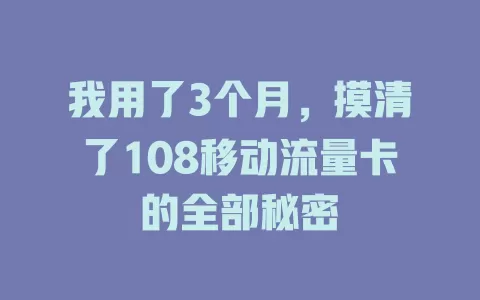 我用了3个月，摸清了108移动流量卡的全部秘密