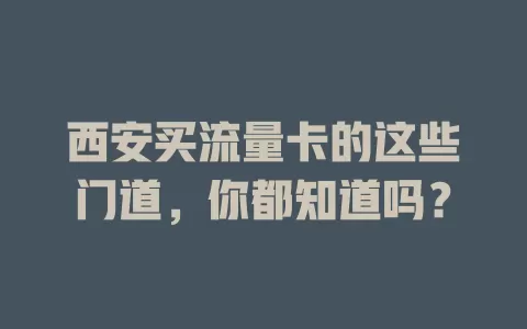 西安买流量卡的这些门道，你都知道吗？
