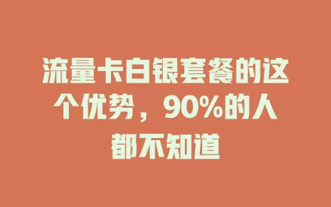 流量卡白银套餐的这个优势，90%的人都不知道