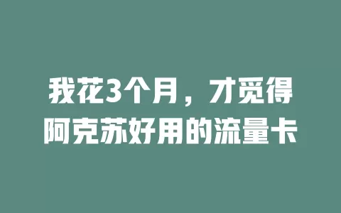 我花3个月，才觅得阿克苏好用的流量卡