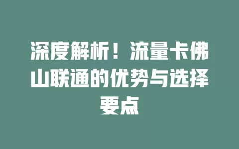 深度解析！流量卡佛山联通的优势与选择要点