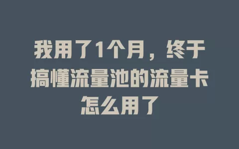 我用了1个月，终于搞懂流量池的流量卡怎么用了