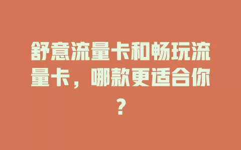 舒意流量卡和畅玩流量卡，哪款更适合你？