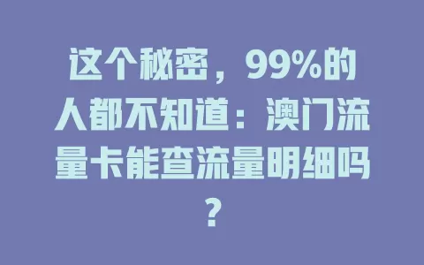 这个秘密，99%的人都不知道：澳门流量卡能查流量明细吗？