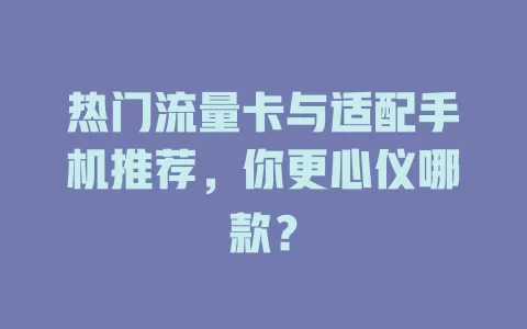热门流量卡与适配手机推荐，你更心仪哪款？