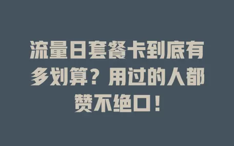 流量日套餐卡到底有多划算？用过的人都赞不绝口！